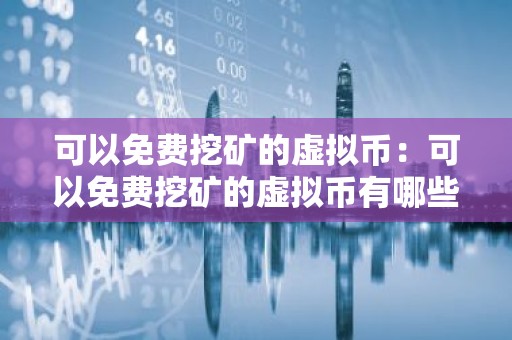 可以免费挖矿的虚拟币：可以免费挖矿的虚拟币有哪些