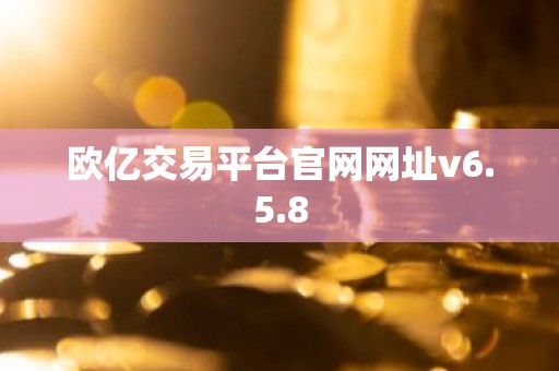 欧亿交易平台官网网址v6.5.8