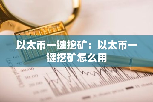 以太币一键挖矿：以太币一键挖矿怎么用