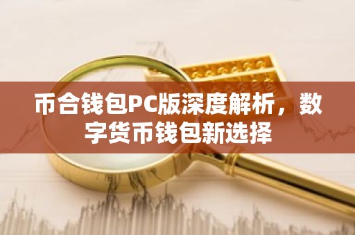 币合钱包PC版深度解析，数字货币钱包新选择