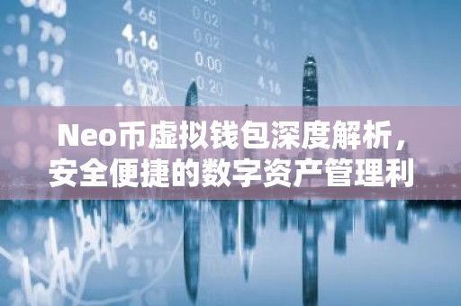 Neo币虚拟钱包深度解析，安全便捷的数字资产管理利器
