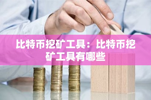 比特币挖矿工具：比特币挖矿工具有哪些
