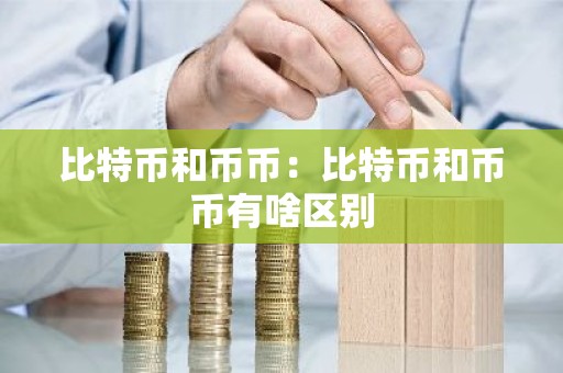 比特币和币币：比特币和币币有啥区别