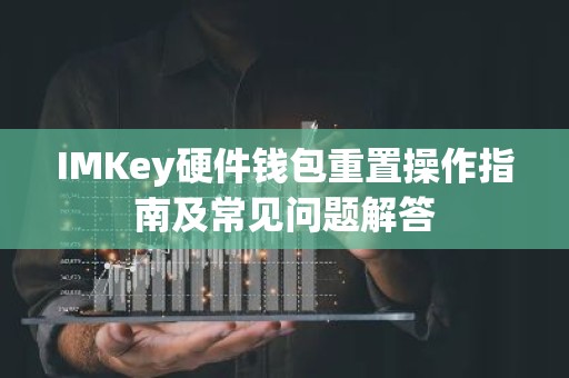 IMKey硬件钱包重置操作指南及常见问题解答