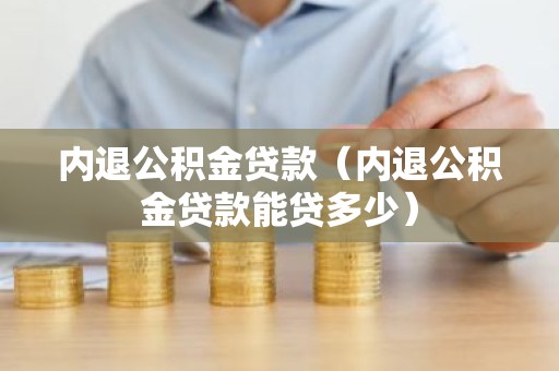 内退公积金贷款（内退公积金贷款能贷多少）
