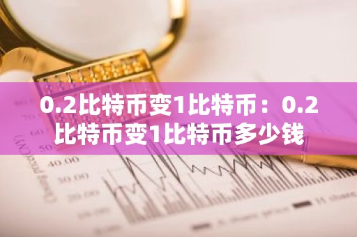 0.2比特币变1比特币：0.2比特币变1比特币多少钱