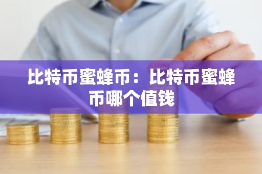 比特币蜜蜂币：比特币蜜蜂币哪个值钱