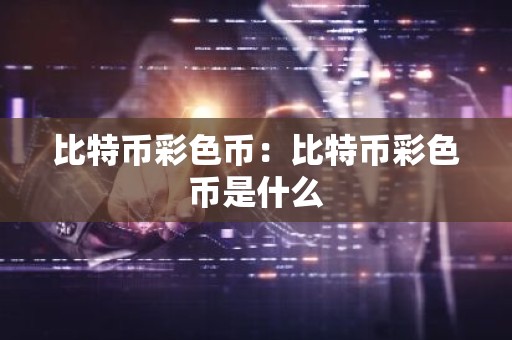 比特币彩色币：比特币彩色币是什么