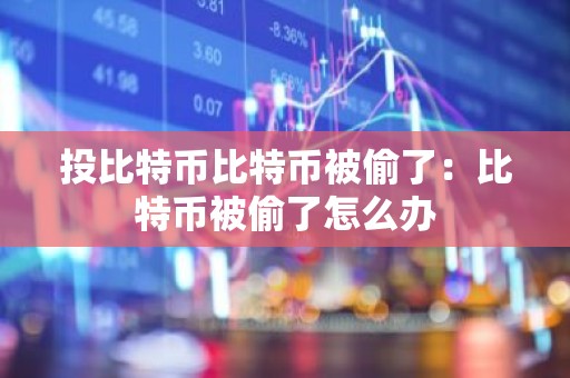 投比特币比特币被偷了：比特币被偷了怎么办