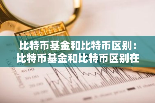 比特币基金和比特币区别：比特币基金和比特币区别在哪
