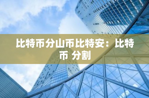 比特币分山币比特安：比特币 分割