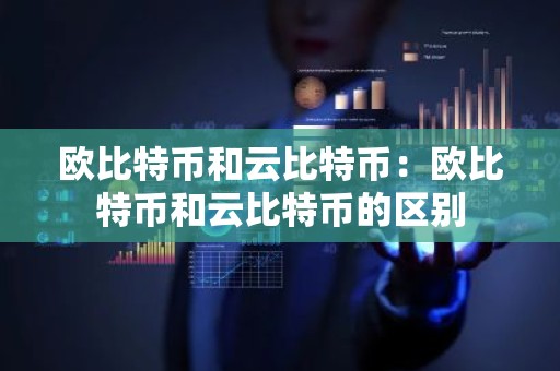 欧比特币和云比特币：欧比特币和云比特币的区别