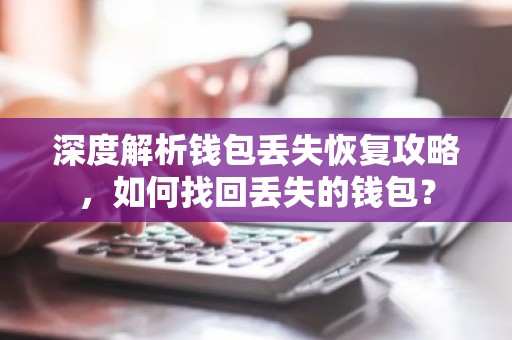 深度解析钱包丢失恢复攻略，如何找回丢失的钱包？