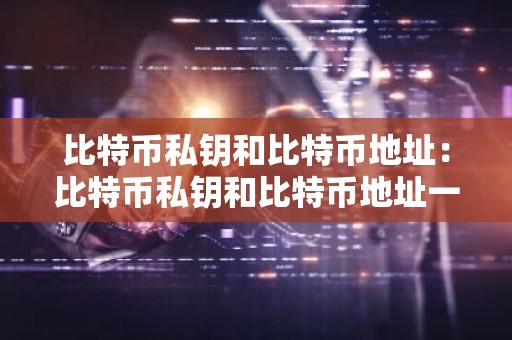 比特币私钥和比特币地址：比特币私钥和比特币地址一样吗