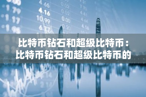 比特币钻石和超级比特币：比特币钻石和超级比特币的区别