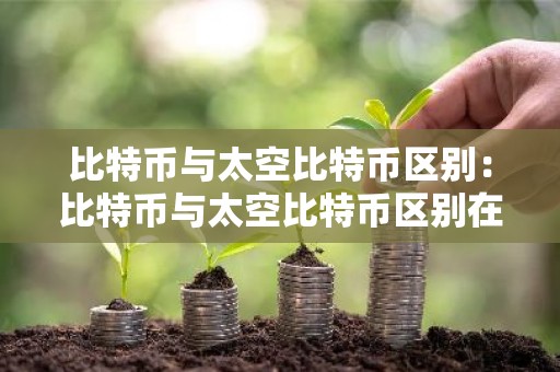 比特币与太空比特币区别：比特币与太空比特币区别在哪
