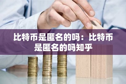 比特币是匿名的吗：比特币是匿名的吗知乎