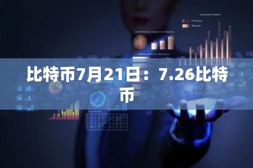 比特币7月21日：7.26比特币
