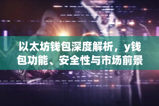 以太坊钱包深度解析，y钱包功能、安全性与市场前景