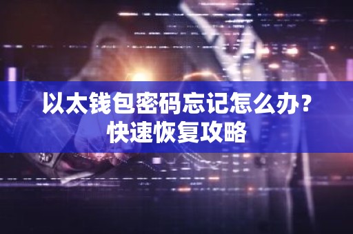 以太钱包密码忘记怎么办？快速恢复攻略