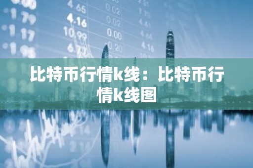 比特币行情k线：比特币行情k线图