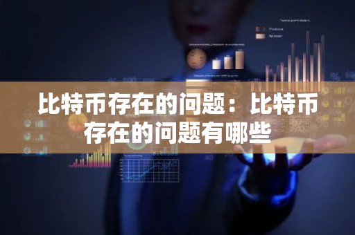 比特币存在的问题：比特币存在的问题有哪些