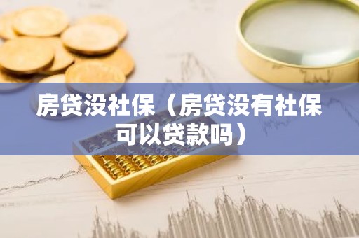房贷没社保（房贷没有社保可以贷款吗）