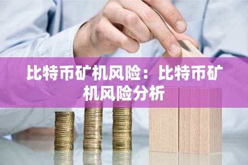 比特币矿机风险：比特币矿机风险分析