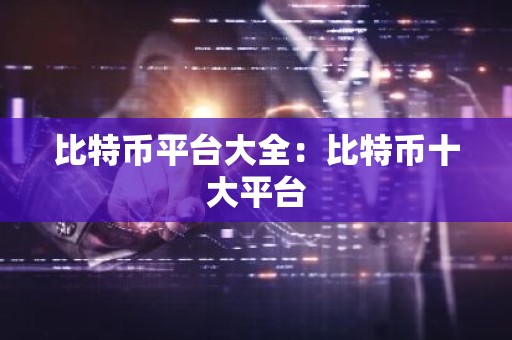 比特币平台大全：比特币十大平台