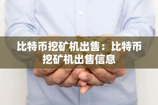 比特币挖矿机出售：比特币挖矿机出售信息