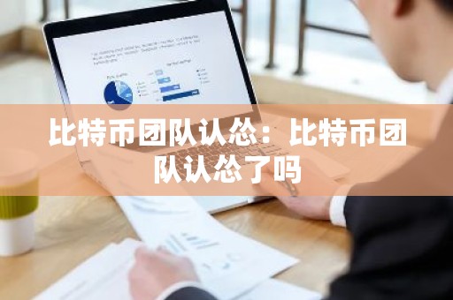 比特币团队认怂：比特币团队认怂了吗