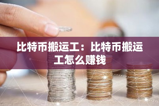 比特币搬运工：比特币搬运工怎么赚钱