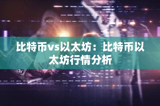比特币vs以太坊：比特币以太坊行情分析