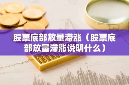 股票底部放量滞涨（股票底部放量滞涨说明什么）