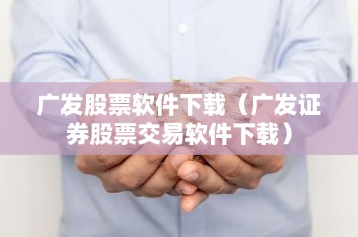 广发股票软件下载（广发证券股票交易软件下载）