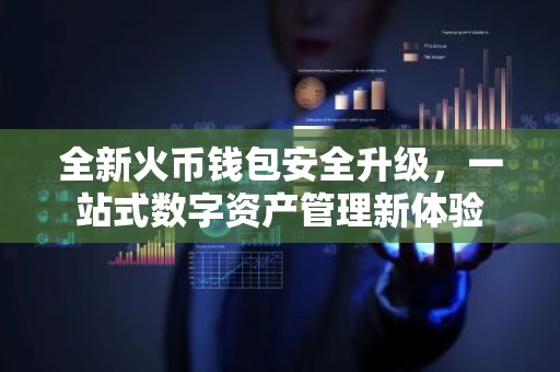 全新火币钱包安全升级，一站式数字资产管理新体验