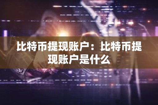 比特币提现账户：比特币提现账户是什么