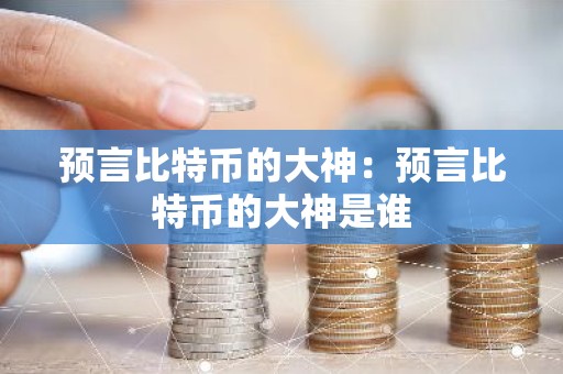 预言比特币的大神：预言比特币的大神是谁
