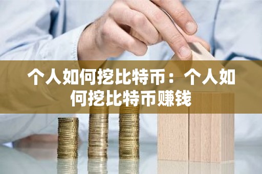 个人如何挖比特币：个人如何挖比特币赚钱