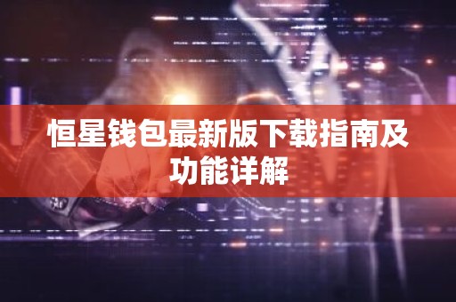 恒星钱包最新版下载指南及功能详解