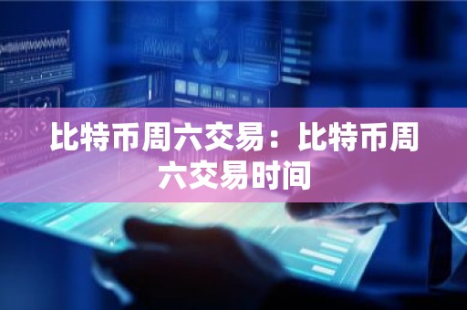 比特币周六交易：比特币周六交易时间