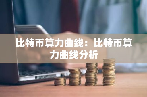 比特币算力曲线：比特币算力曲线分析