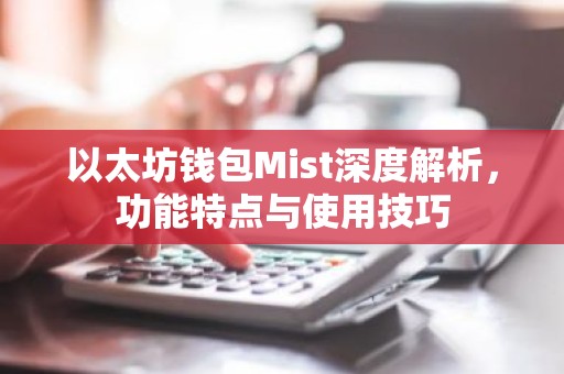 以太坊钱包Mist深度解析，功能特点与使用技巧