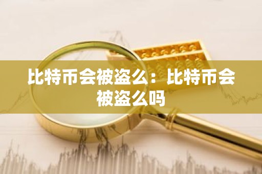 比特币会被盗么：比特币会被盗么吗