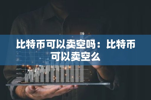 比特币可以卖空吗：比特币可以卖空么