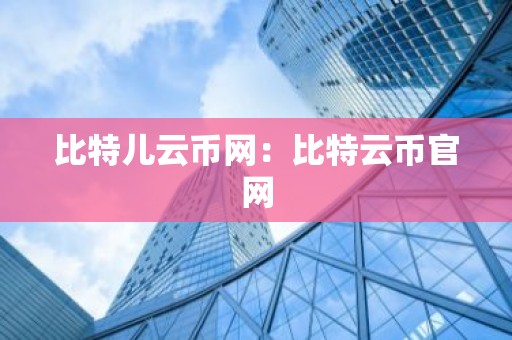 比特儿云币网：比特云币官网