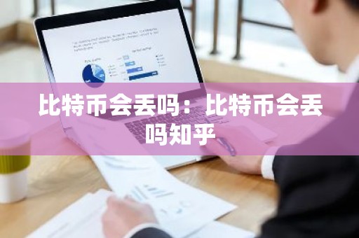 比特币会丢吗：比特币会丢吗知乎