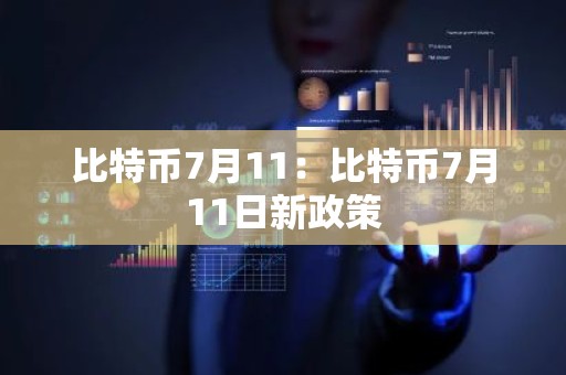 比特币7月11：比特币7月11日新政策