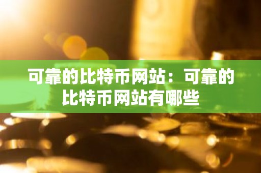 可靠的比特币网站：可靠的比特币网站有哪些