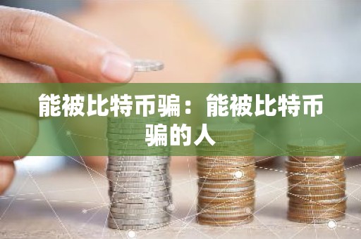 能被比特币骗：能被比特币骗的人